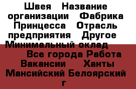 Швея › Название организации ­ Фабрика Принцесса › Отрасль предприятия ­ Другое › Минимальный оклад ­ 20 000 - Все города Работа » Вакансии   . Ханты-Мансийский,Белоярский г.